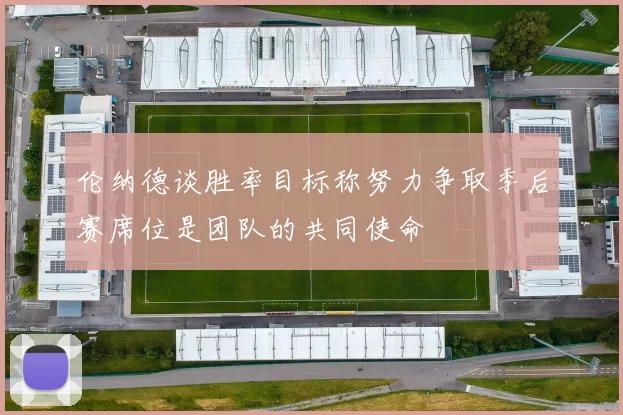 伦纳德谈胜率目标称努力争取季后赛席位是团队的共同使命