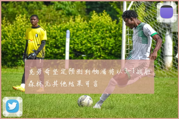 克劳奇坚定预测利物浦将以3-1战胜森林无其他结果可言