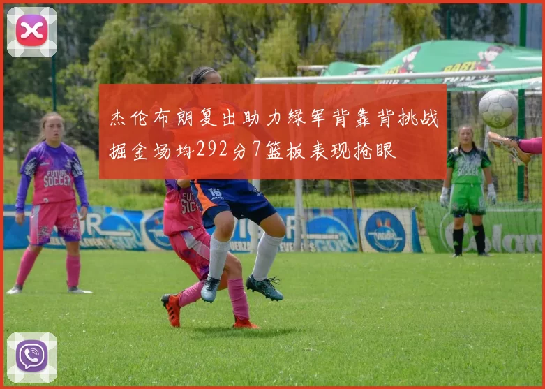 杰伦布朗复出助力绿军背靠背挑战掘金场均292分7篮板表现抢眼