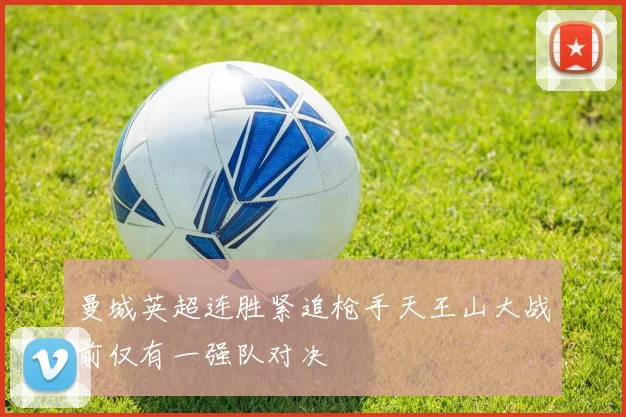 曼城英超连胜紧追枪手天王山大战前仅有一强队对决